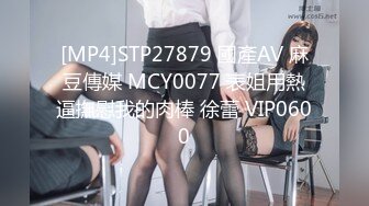 [MP4]STP27879 國產AV 麻豆傳媒 MCY0077 表姐用熱逼撫慰我的肉棒 徐蕾 VIP0600