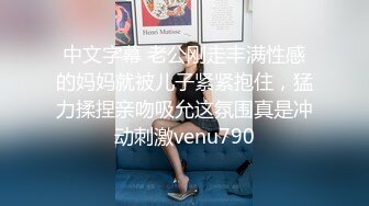 中文字幕 老公刚走丰满性感的妈妈就被儿子紧紧抱住，猛力揉捏亲吻吸允这氛围真是冲动刺激venu790