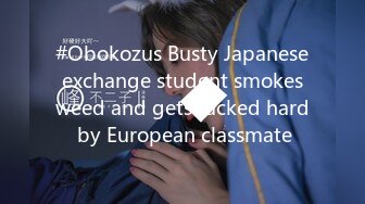 #Obokozus Busty Japanese exchange student smokes weed and gets fucked hard by European classmate