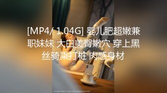 [MP4/ 1.04G] 婴儿肥超嫩兼职妹妹 大白美臀嫩穴 穿上黑丝骑乘打桩 肉感身材