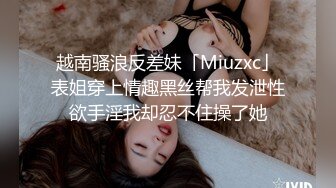 越南骚浪反差妹「Miuzxc」表姐穿上情趣黑丝帮我发泄性欲手淫我却忍不住操了她