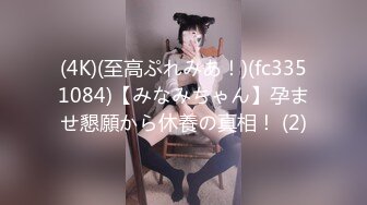 (4K)(至高ぷれみあ！)(fc3351084)【みなみちゃん】孕ませ懇願から休養の真相！ (2)