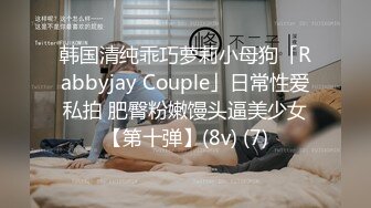 韩国清纯乖巧萝莉小母狗「Rabbyjay Couple」日常性爱私拍 肥臀粉嫩馒头逼美少女【第十弹】(8v) (7)