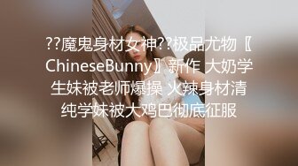 ??魔鬼身材女神??极品尤物〖ChineseBunny〗新作 大奶学生妹被老师爆操 火辣身材清纯学妹被大鸡巴彻底征服