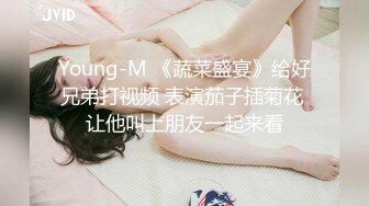 Young-M 《蔬菜盛宴》给好兄弟打视频 表演茄子插菊花 让他叫上朋友一起来看