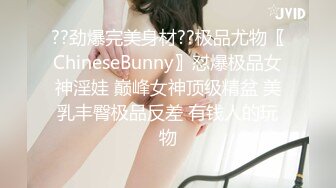 ??劲爆完美身材??极品尤物〖ChineseBunny〗怼爆极品女神淫娃 巅峰女神顶级精盆 美乳丰臀极品反差 有钱人的玩物