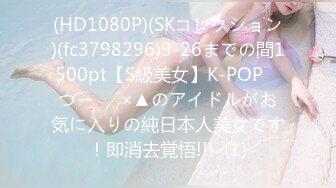 (HD1080P)(SKコレクション)(fc3798296)9-26までの間1500pt【S級美女】K-POP　つー⚪︎×▲のアイドルがお気に入りの純日本人美女です！即消去覚悟!!!  (1)