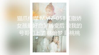 猫爪传媒 MMZ-058《撒娇女孩最好命》转变后 被我的号哥们上了 林怡梦 顾桃桃