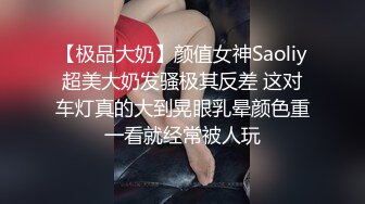 【极品大奶】颜值女神Saoliy超美大奶发骚极其反差 这对车灯真的大到晃眼乳晕颜色重一看就经常被人玩