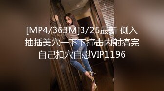 [MP4/363M]3/25最新 侧入抽插美穴一下下撞击内射搞完自己扣穴自慰VIP1196