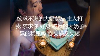 欲求不满的大奶女友 主人打我 求求你 好爽 被操的大奶子晃的稀里哗啦 欠操又欠揍