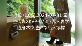 [HD/1.0G] 2024-07-31 星空传媒XKVP-073巨乳人妻学防身术惨遭教练后入爆操