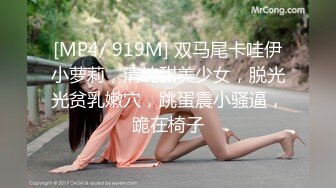 [MP4/ 919M] 双马尾卡哇伊小萝莉，清纯甜美少女，脱光光贫乳嫩穴，跳蛋震小骚逼，跪在椅子