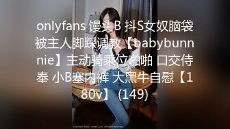 onlyfans 馒头B 抖S女奴脑袋被主人脚踩调教【babybunnnie】主动骑乘位啪啪 口交侍奉 小B塞内裤 大黑牛自慰【180v】 (149)