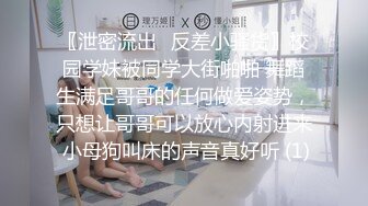 〖泄密流出✿反差小骚货〗校园学妹被同学大街啪啪 舞蹈生满足哥哥的任何做爱姿势，只想让哥哥可以放心内射进来 小母狗叫床的声音真好听 (1)