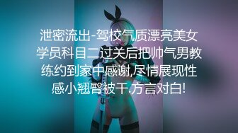 泄密流出-驾校气质漂亮美女学员科目二过关后把帅气男教练约到家中感谢,尽情展现性感小翘臀被干.方言对白!