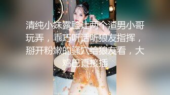 清纯小妹露脸让两个渣男小哥玩弄，乖巧听话听狼友指挥，掰开粉嫩的骚穴给狼友看，大鸡巴直接插