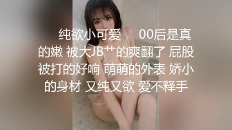 ❤️纯欲小可爱❤️00后是真的嫩 被大JB艹的爽翻了 屁股被打的好响 萌萌的外表 娇小的身材 又纯又欲 爱不释手