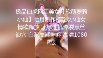 极品白虎网红美女【软萌萝莉小仙】七月新作-禁欲小仙女情欲释放 冰屌速插爆裂黑丝浪穴 白浆高潮呻吟 高清1080P版