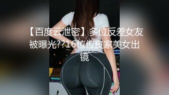 【百度云泄密】多位反差女友被曝光??16位位良家美女出镜