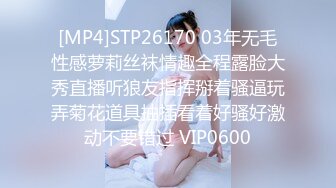 [MP4]STP26170 03年无毛性感萝莉丝袜情趣全程露脸大秀直播听狼友指挥掰着骚逼玩弄菊花道具抽插看着好骚好激动不要错过 VIP0600