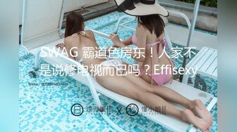 SWAG 霸道色房东！人家不是说修电视而已吗？Effisexy