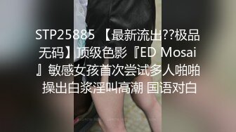 STP25885 【最新流出??极品无码】顶级色影『ED Mosai』敏感女孩首次尝试多人啪啪 操出白浆淫叫高潮 国语对白