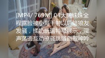 [MP4/ 769M] 04大胸妹妹全程露脸被小哥干射以后陪狼友发骚，揉奶玩逼特写展示，淫声荡语互动撩骚跳蛋自慰呻吟