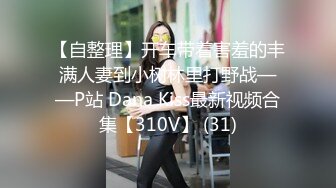 【自整理】开车带着害羞的丰满人妻到小树林里打野战——P站 Dana Kiss最新视频合集【310V】 (31)