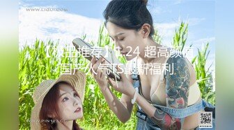 【极品推荐】1.24 超高颜值国产人气TS最新福利