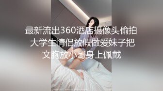 最新流出360酒店摄像头偷拍 大学生情侣放假做爱妹子把文胸放小哥身上佩戴