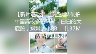 【新片速遞】 ❤️盗摄队偷拍中国高校多位MM，白白的大屁股，嫩嫩的小BB❤️[137MB/MP4/11:52]