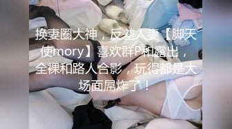 换妻圈大神，反差人妻【脚天使mory】喜欢群P和露出，全裸和路人合影，玩得都是大场面屌炸了！