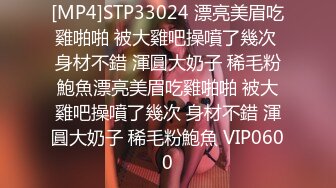 [MP4]STP33024 漂亮美眉吃雞啪啪 被大雞吧操噴了幾次 身材不錯 渾圓大奶子 稀毛粉鮑魚漂亮美眉吃雞啪啪 被大雞吧操噴了幾次 身材不錯 渾圓大奶子 稀毛粉鮑魚 VIP0600