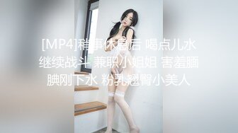 [MP4]稍事休息后 喝点儿水继续战斗 兼职小姐姐 害羞腼腆刚下水 粉乳翘臀小美人