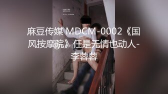 麻豆传媒 MDCM-0002《国风按摩院》任是无情也动人-李蓉蓉