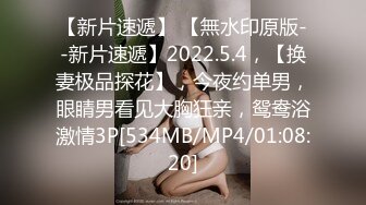 【新片速遞】 【無水印原版--新片速遞】2022.5.4，【换妻极品探花】，今夜约单男，眼睛男看见大胸狂亲，鸳鸯浴激情3P[534MB/MP4/01:08:20]