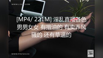 [MP4/ 221M] 淫乱直播各色男男女女 有揩油的 有卖弄风骚的 还有草逼的