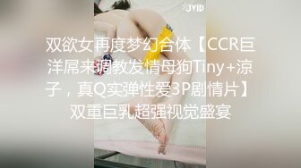 双欲女再度梦幻合体【CCR巨洋屌来调教发情母狗Tiny+涼子，真Q实弹性爱3P剧情片】双重巨乳超强视觉盛宴