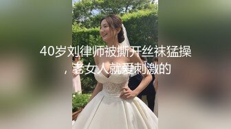 40岁刘律师被撕开丝袜猛操，老女人就爱刺激的