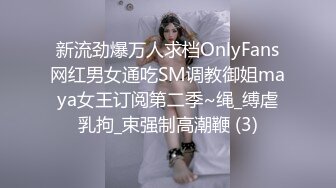 新流劲爆万人求档OnlyFans网红男女通吃SM调教御姐maya女王订阅第二季~绳_缚虐乳拘_束强制高潮鞭 (3)