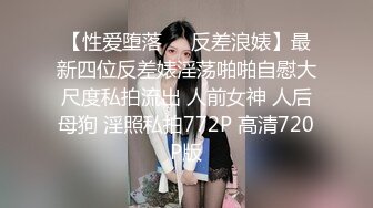 【性爱堕落❤️反差浪婊】最新四位反差婊淫荡啪啪自慰大尺度私拍流出 人前女神 人后母狗 淫照私拍772P 高清720P版