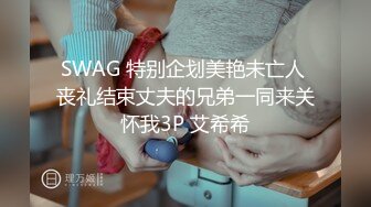 SWAG 特别企划美艳未亡人 丧礼结束丈夫的兄弟一同来关怀我3P 艾希希