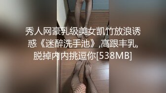 秀人网豪乳级美女凯竹放浪诱惑《迷醉洗手池》,高跟丰乳,脱掉内内挑逗你[538MB]