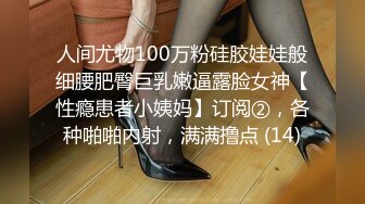 人间尤物100万粉硅胶娃娃般细腰肥臀巨乳嫩逼露脸女神【性瘾患者小姨妈】订阅②，各种啪啪内射，满满撸点 (14)