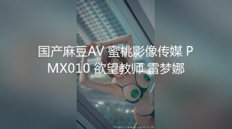 国产麻豆AV 蜜桃影像传媒 PMX010 欲望教师 雷梦娜