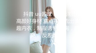 ❤️抖音 uu酱-2 166万粉丝 高颜好身材 露点视频流出情趣内衣，制服诱惑 抖胸，超爽， 反差婊 3V