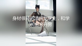 身材很棒的清纯女学生，和学长出来开房