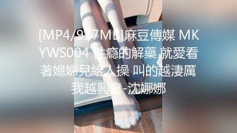 [MP4/937MB]麻豆傳媒 MKYWS004 性瘾的解藥 就愛看著媳婦兒給人操 叫的越淒厲我越興奮-沈娜娜