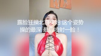 露脸狂操北京少妇 这个姿势操的最深 最后喷射一脸！